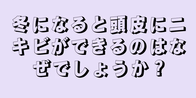 冬になると頭皮にニキビができるのはなぜでしょうか？