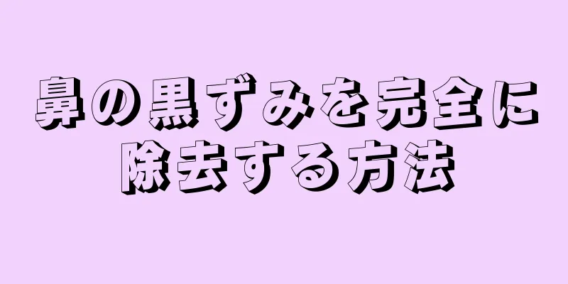 鼻の黒ずみを完全に除去する方法