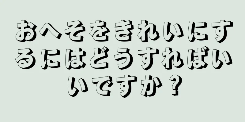 おへそをきれいにするにはどうすればいいですか？