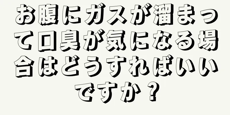 お腹にガスが溜まって口臭が気になる場合はどうすればいいですか？