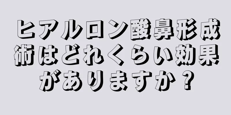 ヒアルロン酸鼻形成術はどれくらい効果がありますか？