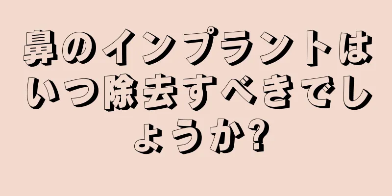 鼻のインプラントはいつ除去すべきでしょうか?