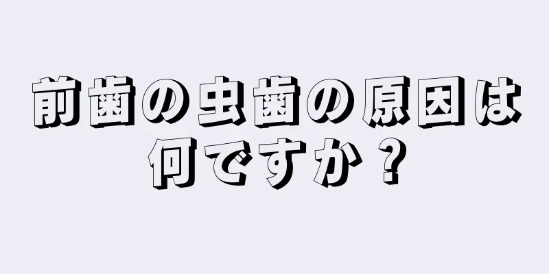 前歯の虫歯の原因は何ですか？