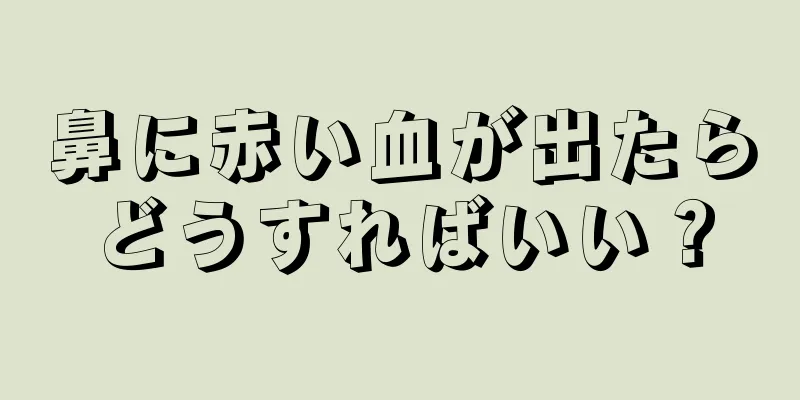 鼻に赤い血が出たらどうすればいい？