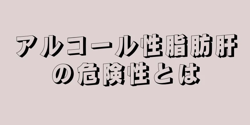 アルコール性脂肪肝の危険性とは