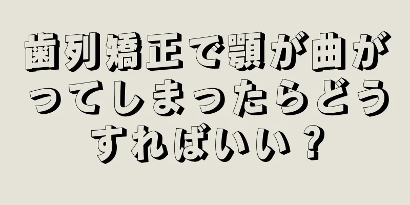 歯列矯正で顎が曲がってしまったらどうすればいい？