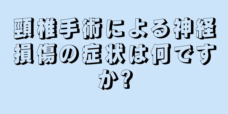 頸椎手術による神経損傷の症状は何ですか?