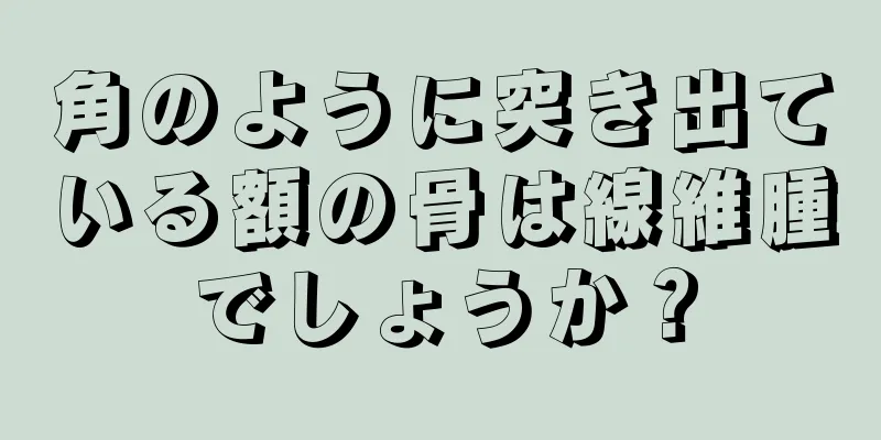 角のように突き出ている額の骨は線維腫でしょうか？