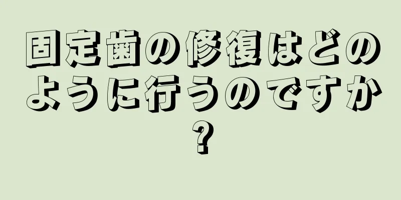 固定歯の修復はどのように行うのですか?