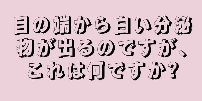 目の端から白い分泌物が出るのですが、これは何ですか?