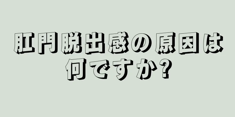 肛門脱出感の原因は何ですか?