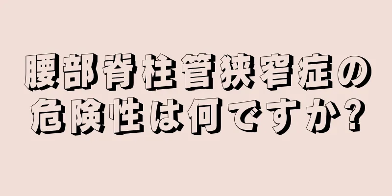 腰部脊柱管狭窄症の危険性は何ですか?