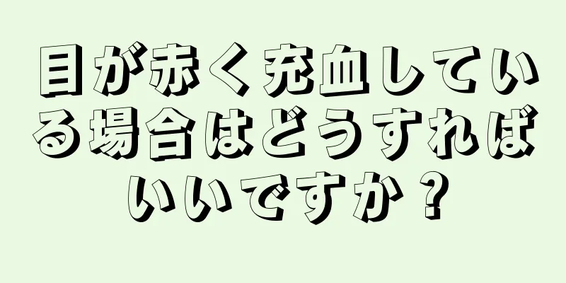 目が赤く充血している場合はどうすればいいですか？