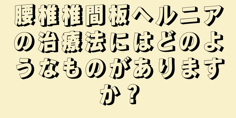 腰椎椎間板ヘルニアの治療法にはどのようなものがありますか？