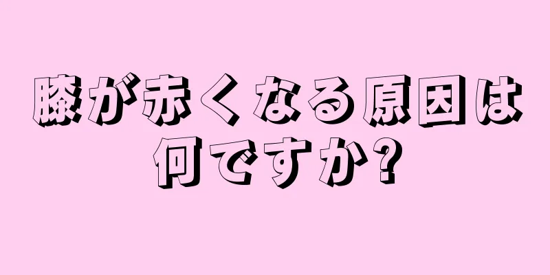 膝が赤くなる原因は何ですか?