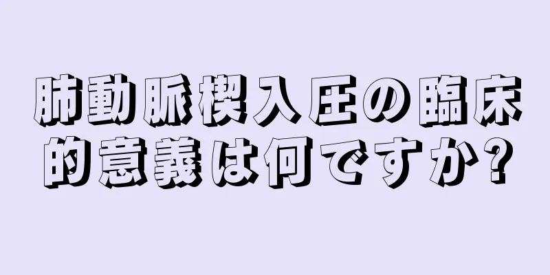 肺動脈楔入圧の臨床的意義は何ですか?