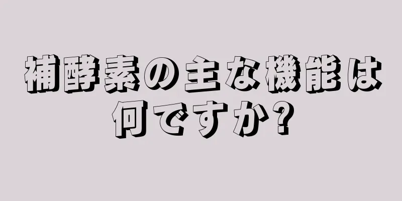 補酵素の主な機能は何ですか?