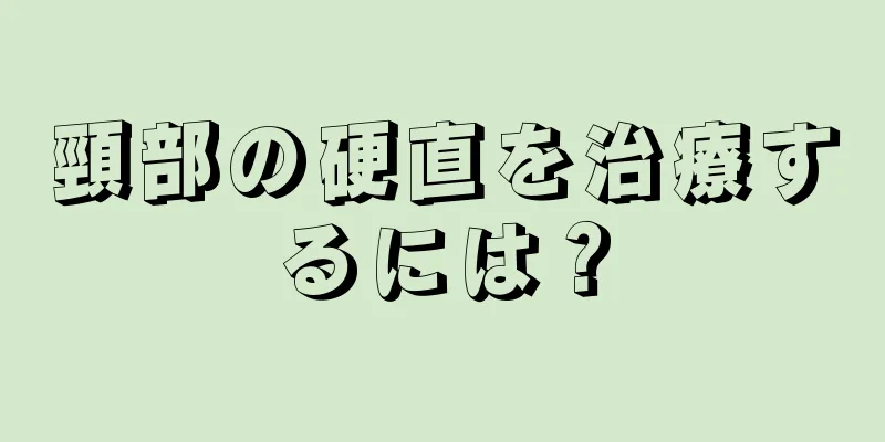 頸部の硬直を治療するには？