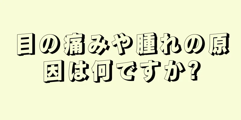 目の痛みや腫れの原因は何ですか?