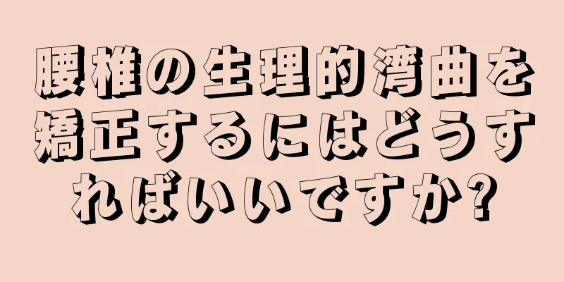 腰椎の生理的湾曲を矯正するにはどうすればいいですか?