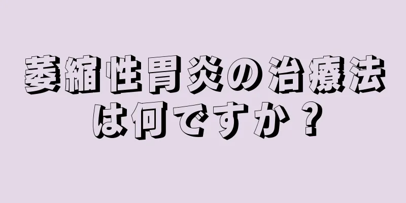 萎縮性胃炎の治療法は何ですか？