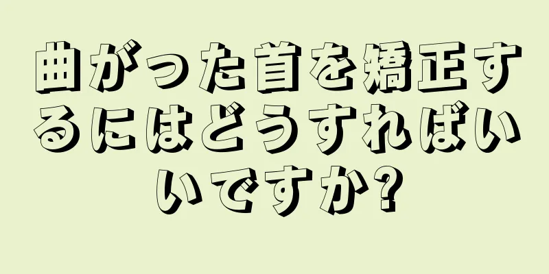 曲がった首を矯正するにはどうすればいいですか?