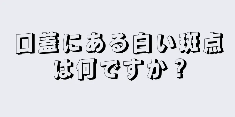 口蓋にある白い斑点は何ですか？