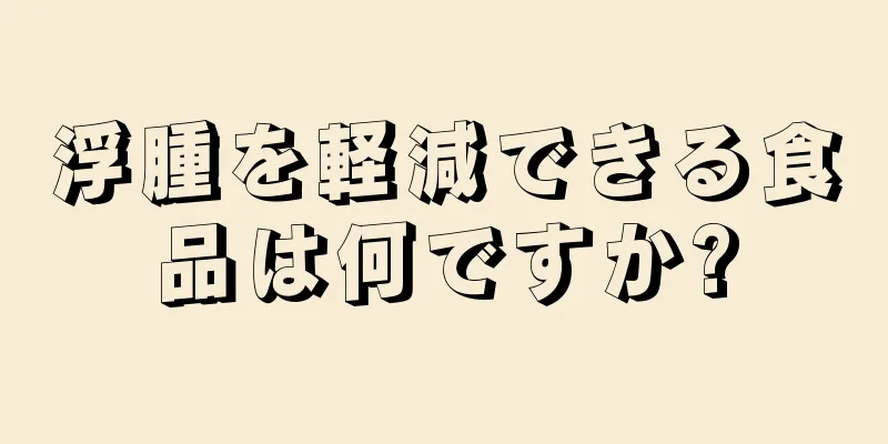 浮腫を軽減できる食品は何ですか?