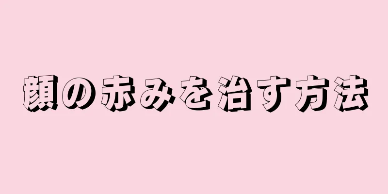 顔の赤みを治す方法