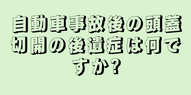 自動車事故後の頭蓋切開の後遺症は何ですか?