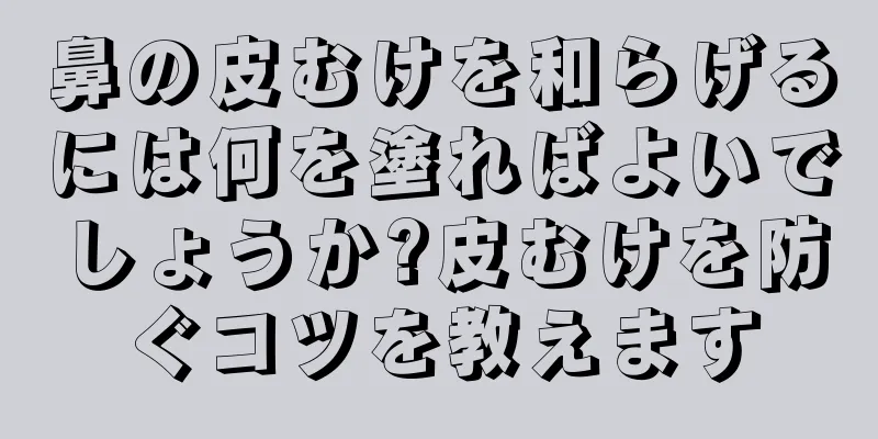 鼻の皮むけを和らげるには何を塗ればよいでしょうか?皮むけを防ぐコツを教えます