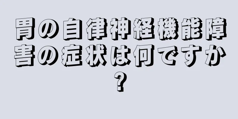 胃の自律神経機能障害の症状は何ですか?