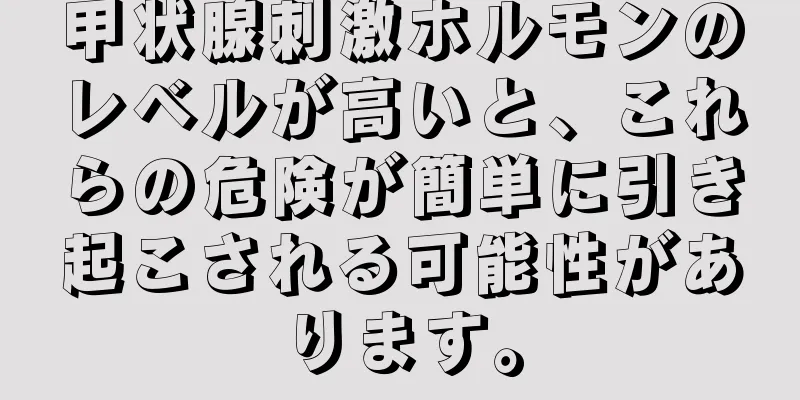 甲状腺刺激ホルモンのレベルが高いと、これらの危険が簡単に引き起こされる可能性があります。