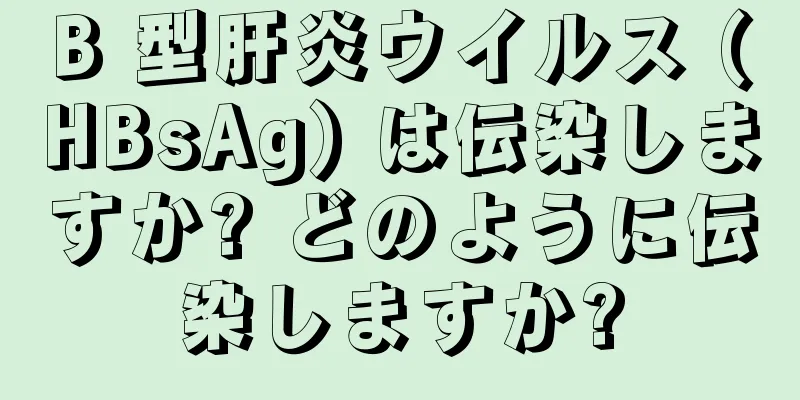 B 型肝炎ウイルス (HBsAg) は伝染しますか? どのように伝染しますか?