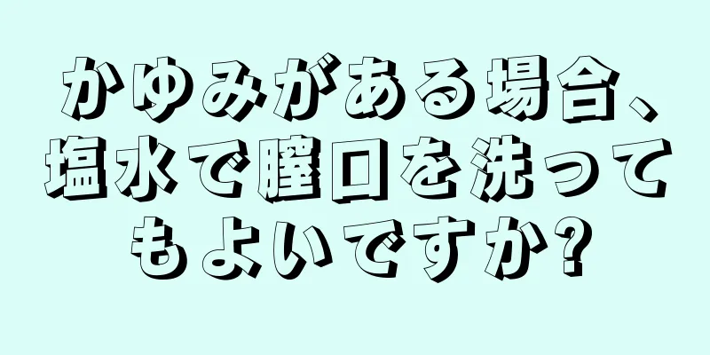 かゆみがある場合、塩水で膣口を洗ってもよいですか?