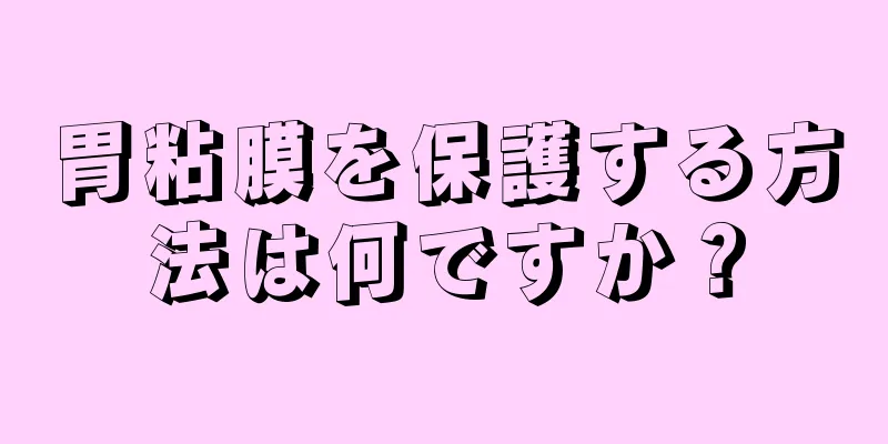 胃粘膜を保護する方法は何ですか？