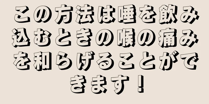 この方法は唾を飲み込むときの喉の痛みを和らげることができます！