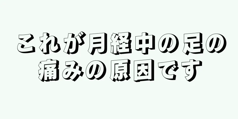 これが月経中の足の痛みの原因です