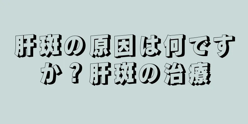 肝斑の原因は何ですか？肝斑の治療