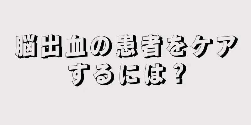 脳出血の患者をケアするには？