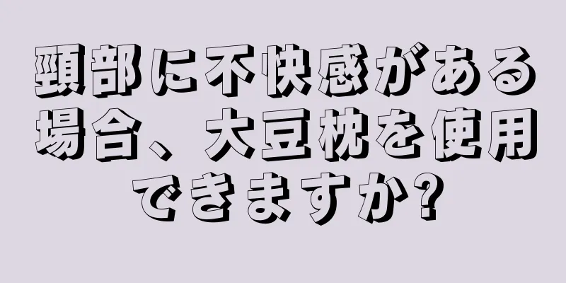 頸部に不快感がある場合、大豆枕を使用できますか?