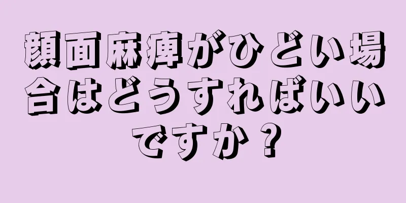 顔面麻痺がひどい場合はどうすればいいですか？