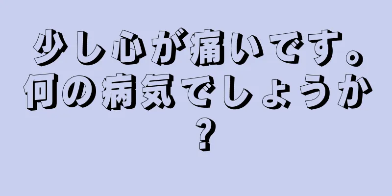 少し心が痛いです。何の病気でしょうか？