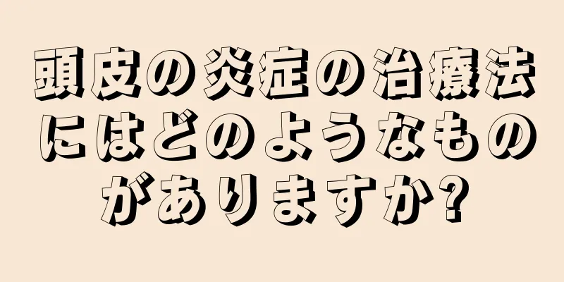 頭皮の炎症の治療法にはどのようなものがありますか?