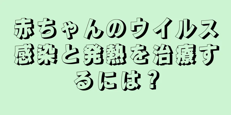 赤ちゃんのウイルス感染と発熱を治療するには？