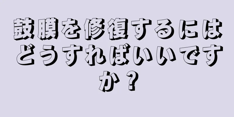 鼓膜を修復するにはどうすればいいですか？