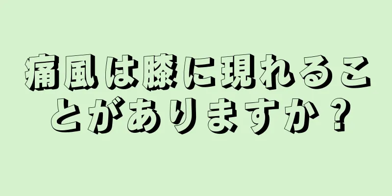 痛風は膝に現れることがありますか？