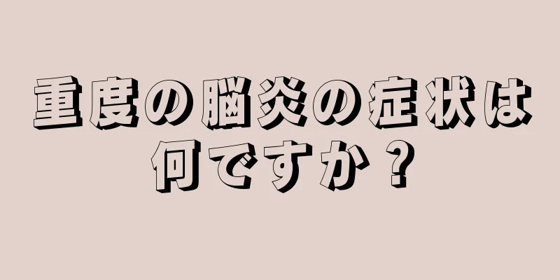 重度の脳炎の症状は何ですか？