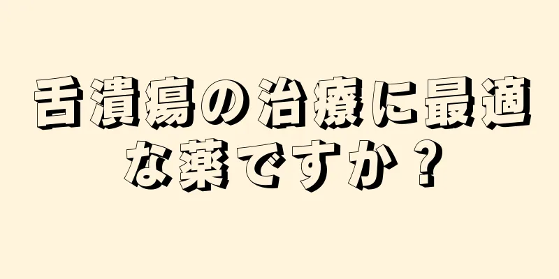 舌潰瘍の治療に最適な薬ですか？