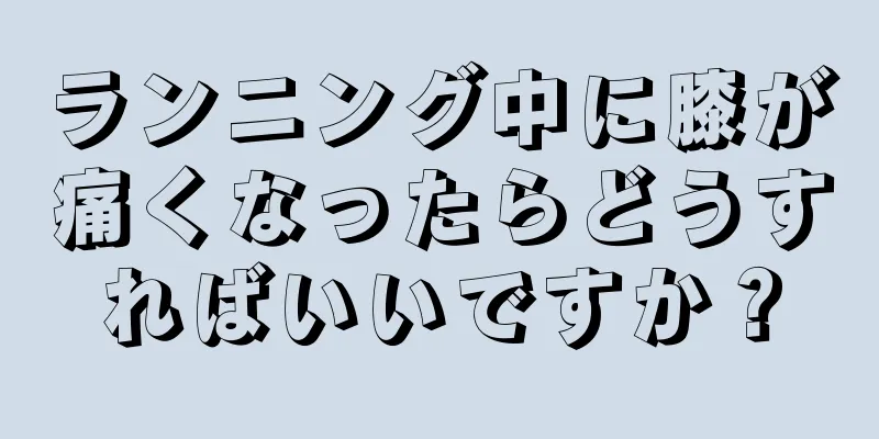 ランニング中に膝が痛くなったらどうすればいいですか？